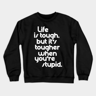 Life is Tough, But It's Tougher When You're Stupid Crewneck Sweatshirt